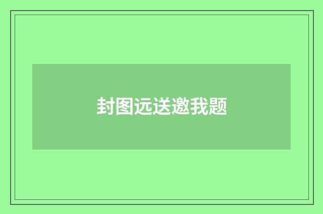 封图远送邀我题