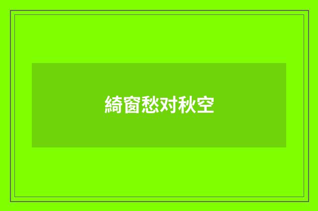 綺窗愁对秋空