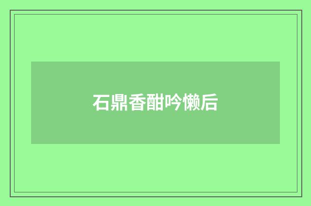 石鼎香酣吟懒后
