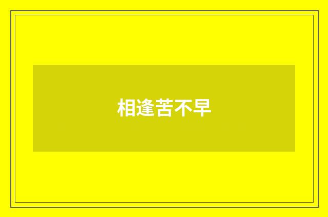 相逢苦不早