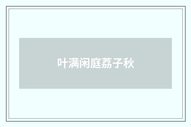 叶满闲庭荔子秋