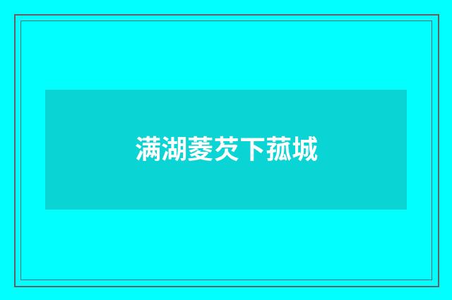 满湖菱芡下菰城