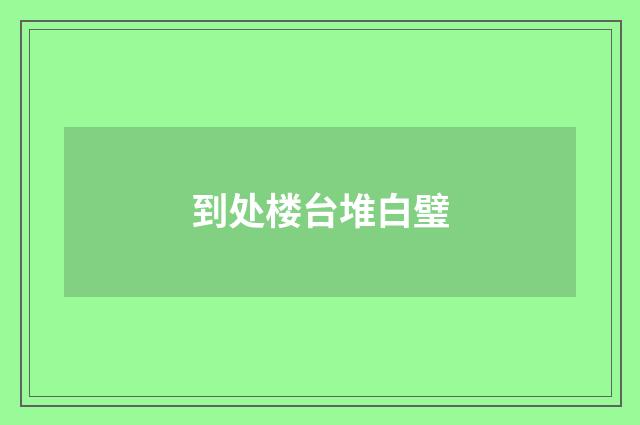 到处楼台堆白璧