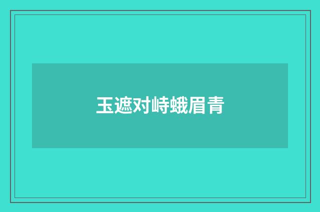 玉遮对峙蛾眉青