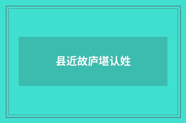 县近故庐堪认姓