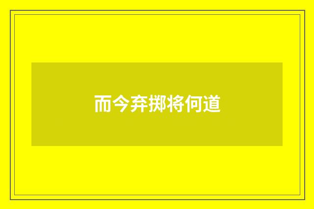 而今弃掷将何道