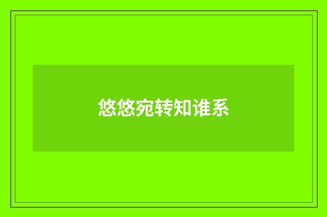 悠悠宛转知谁系
