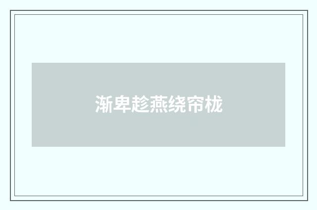 渐卑趁燕绕帘栊