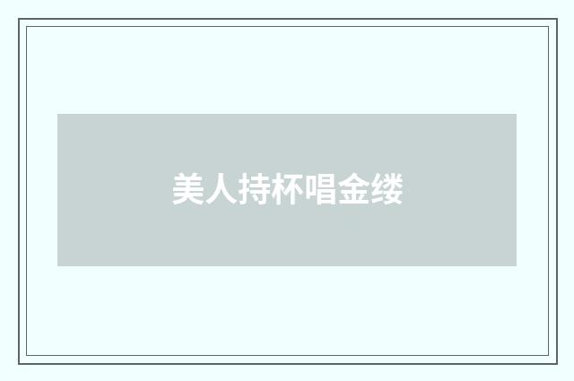 美人持杯唱金缕