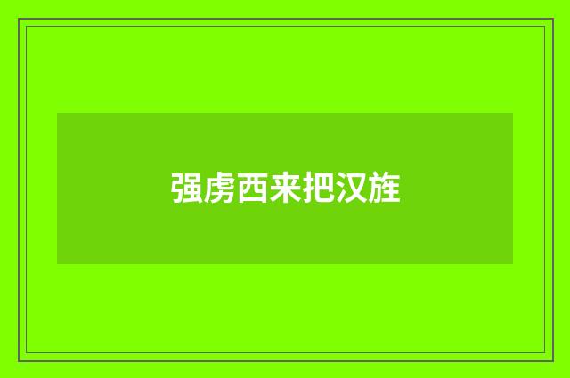 强虏西来把汉旌