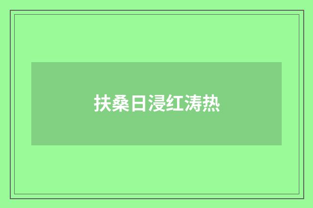 扶桑日浸红涛热