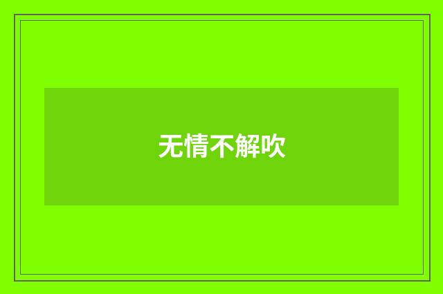 无情不解吹