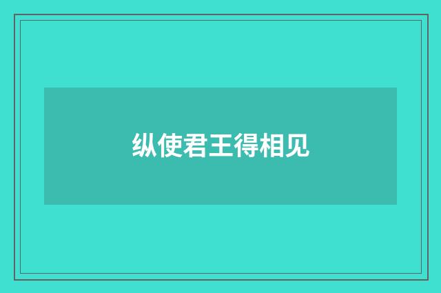 纵使君王得相见
