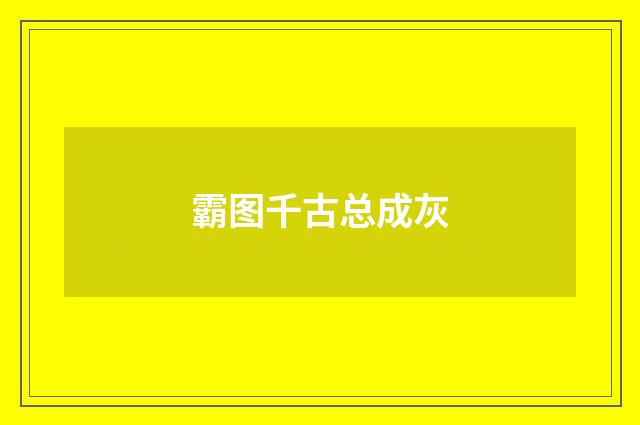 霸图千古总成灰