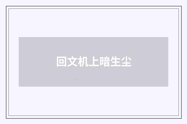回文机上暗生尘