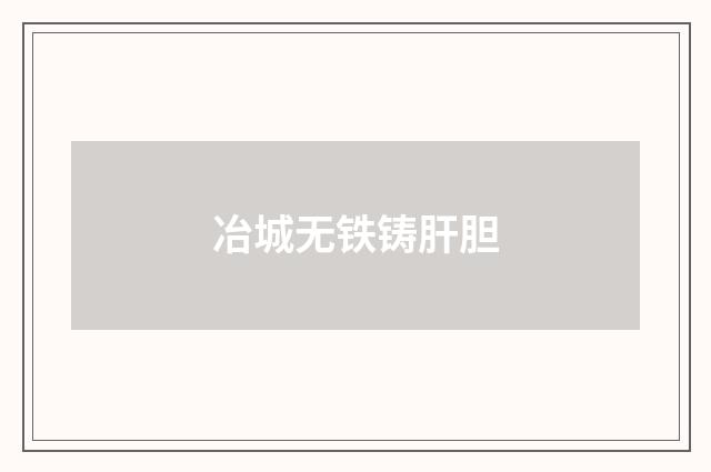 冶城无铁铸肝胆