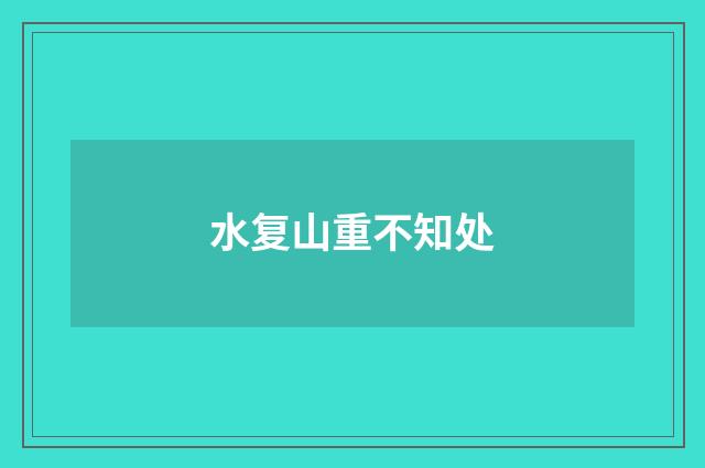 水复山重不知处