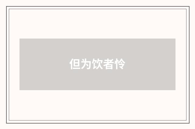 但为饮者怜