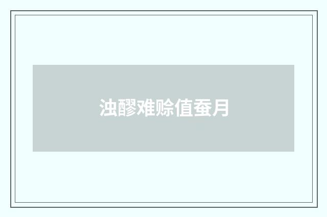 浊醪难赊值蚕月