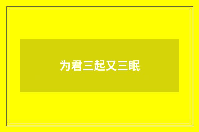 为君三起又三眠