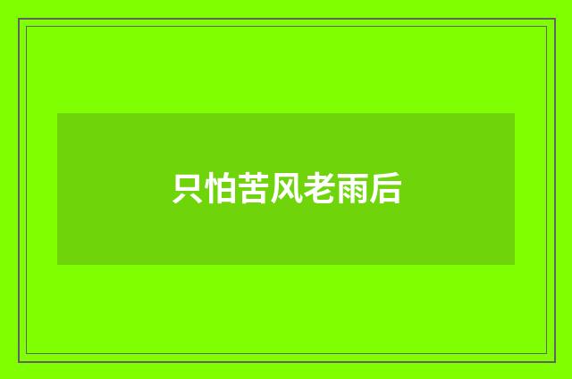 只怕苦风老雨后
