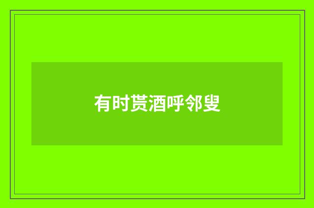 有时贳酒呼邻叟