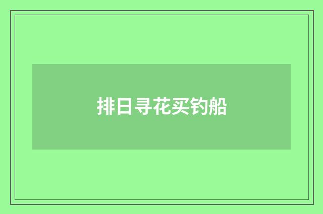 排日寻花买钓船