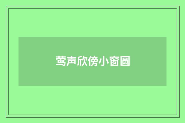莺声欣傍小窗圆