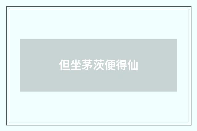 但坐茅茨便得仙
