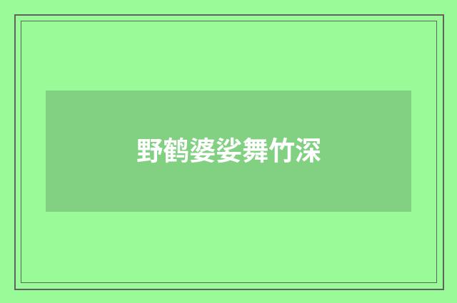 野鹤婆娑舞竹深