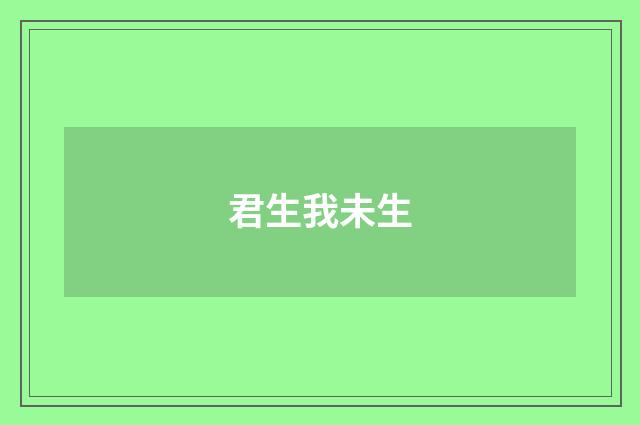 君生我未生