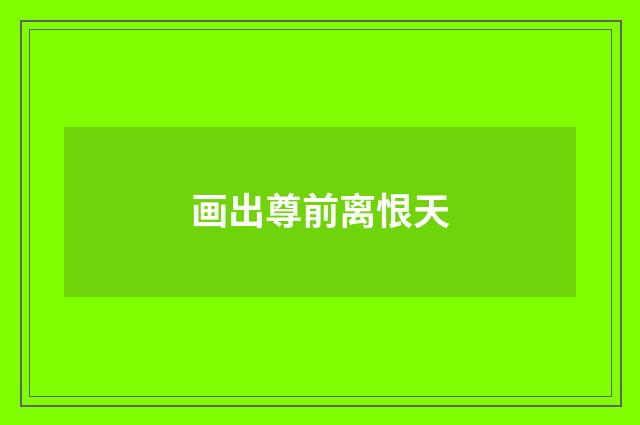 画出尊前离恨天