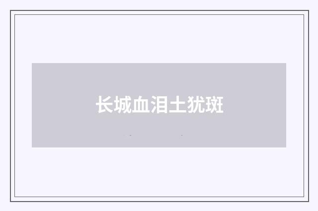 长城血泪土犹斑