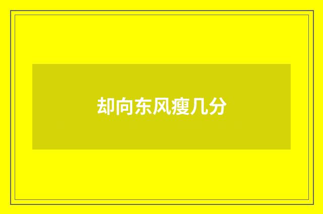 却向东风瘦几分
