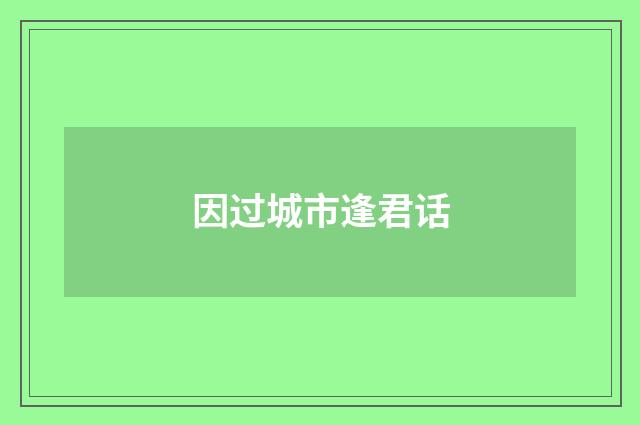 因过城市逢君话