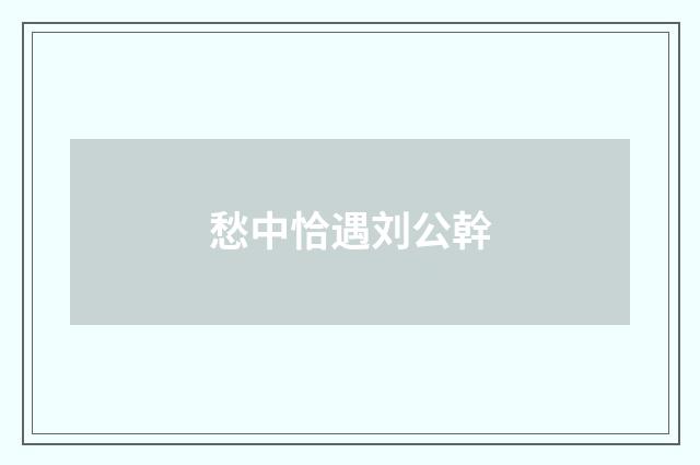愁中恰遇刘公幹