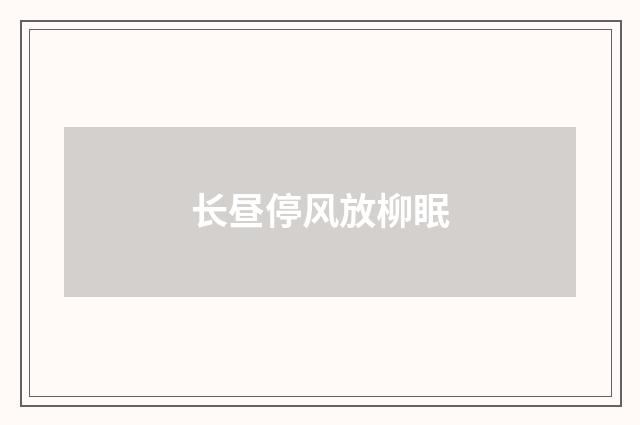 长昼停风放柳眠
