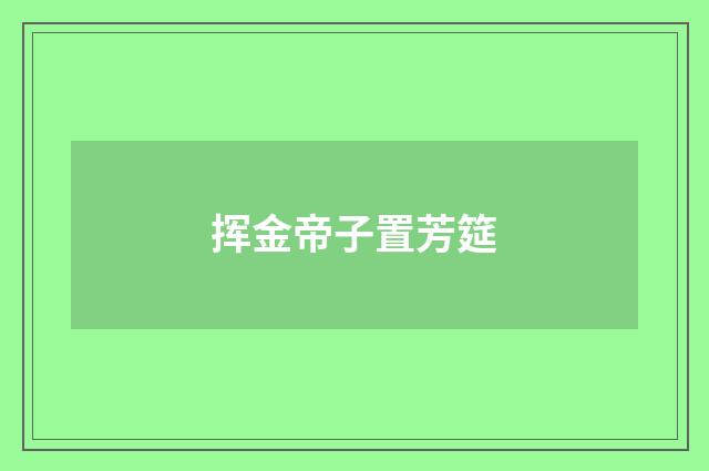 挥金帝子置芳筵