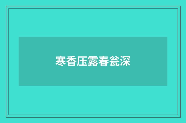 寒香压露春瓮深