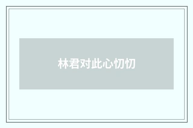 林君对此心忉忉