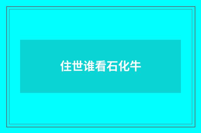 住世谁看石化牛