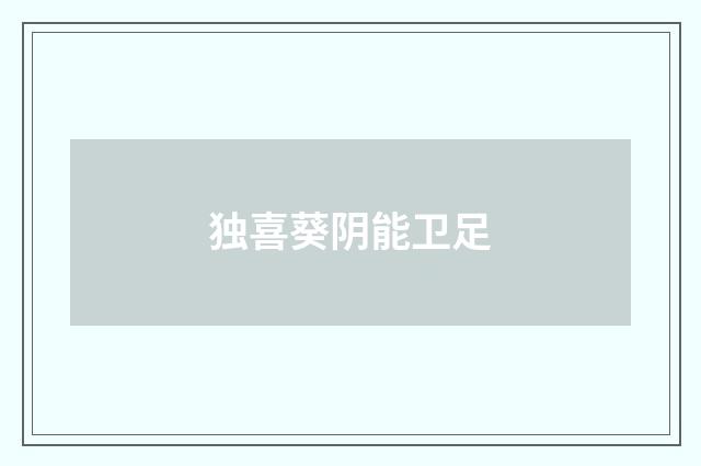 独喜葵阴能卫足