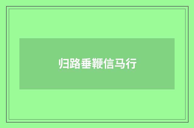 归路垂鞭信马行