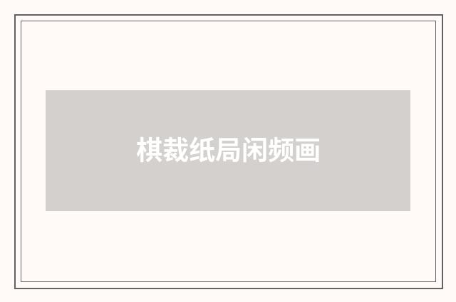 棋裁纸局闲频画