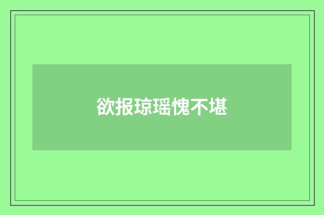 欲报琼瑶愧不堪