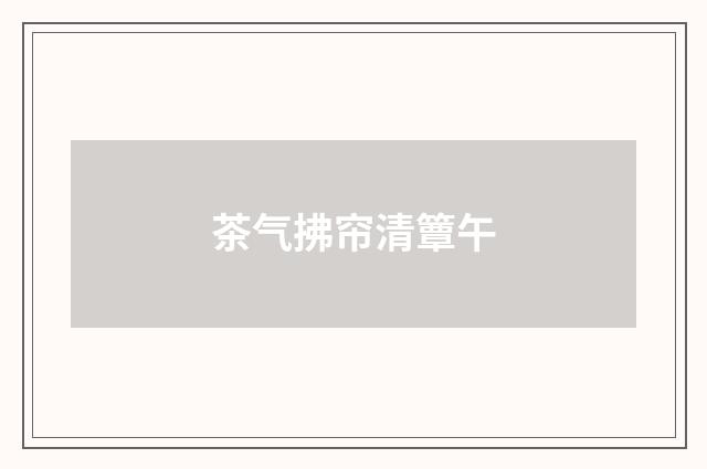 茶气拂帘清簟午
