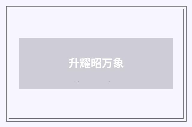 升耀昭万象