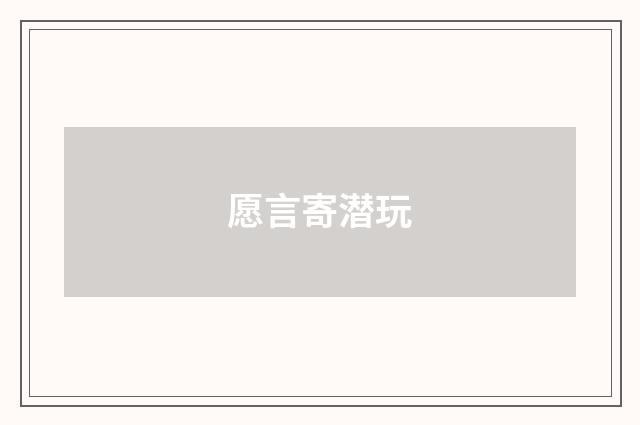 愿言寄潜玩