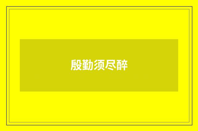 殷勤须尽醉
