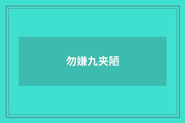 勿嫌九夹陋